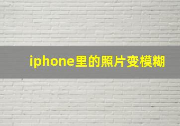 iphone里的照片变模糊