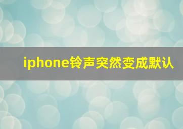 iphone铃声突然变成默认