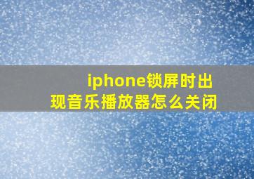 iphone锁屏时出现音乐播放器怎么关闭