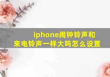 iphone闹钟铃声和来电铃声一样大吗怎么设置