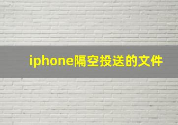 iphone隔空投送的文件