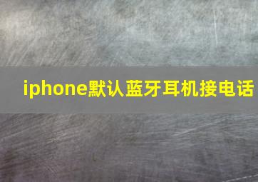 iphone默认蓝牙耳机接电话