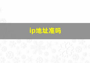 ip地址准吗