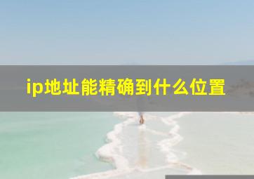 ip地址能精确到什么位置