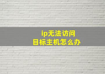 ip无法访问目标主机怎么办