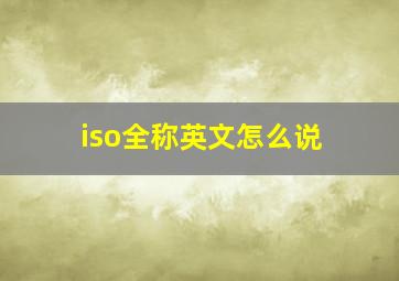 iso全称英文怎么说