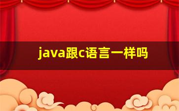 java跟c语言一样吗