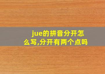 jue的拼音分开怎么写,分开有两个点吗