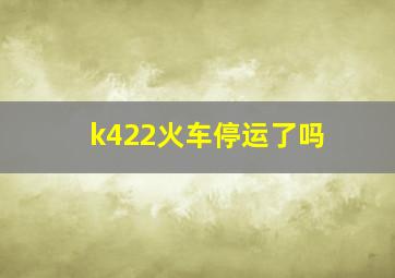 k422火车停运了吗