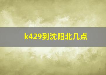 k429到沈阳北几点