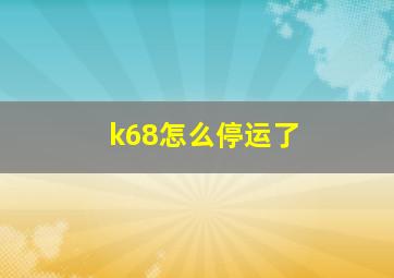 k68怎么停运了