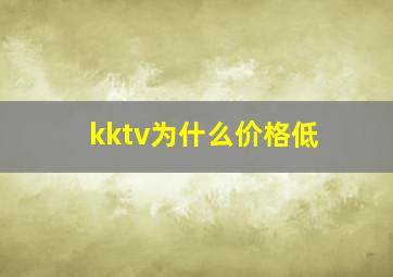 kktv为什么价格低