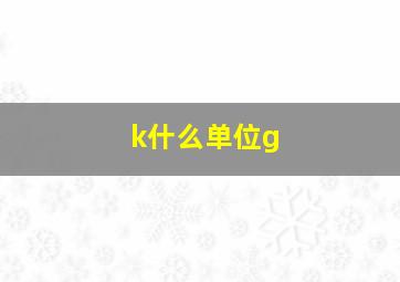 k什么单位g