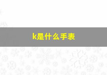 k是什么手表