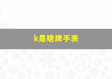 k是啥牌手表