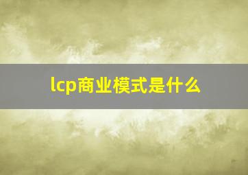 lcp商业模式是什么