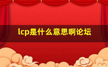 lcp是什么意思啊论坛