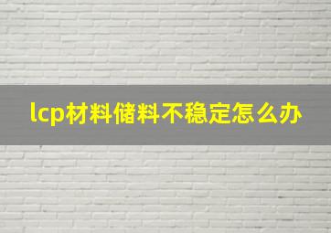 lcp材料储料不稳定怎么办