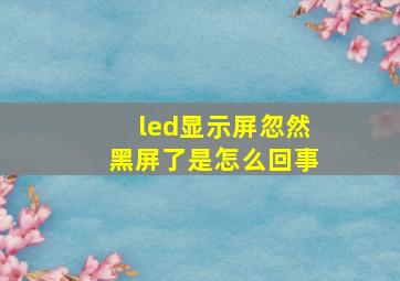 led显示屏忽然黑屏了是怎么回事