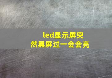 led显示屏突然黑屏过一会会亮