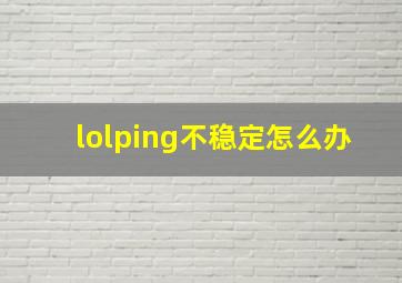 lolping不稳定怎么办