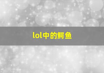 lol中的鳄鱼