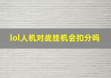 lol人机对战挂机会扣分吗