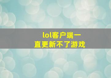 lol客户端一直更新不了游戏