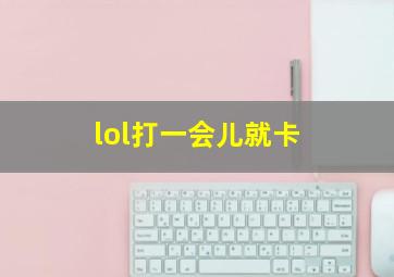 lol打一会儿就卡