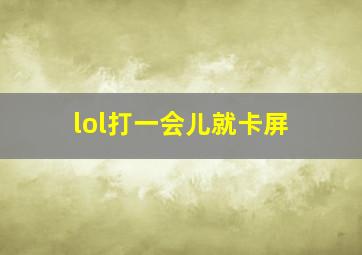 lol打一会儿就卡屏