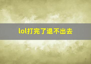 lol打完了退不出去