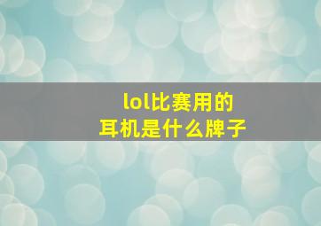 lol比赛用的耳机是什么牌子