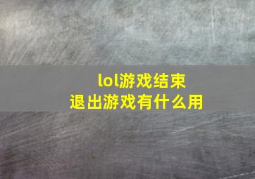 lol游戏结束退出游戏有什么用