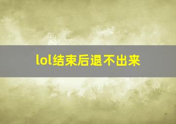 lol结束后退不出来