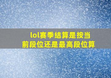 lol赛季结算是按当前段位还是最高段位算