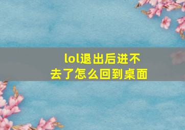 lol退出后进不去了怎么回到桌面