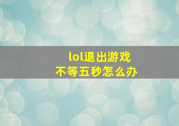 lol退出游戏不等五秒怎么办