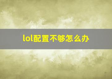 lol配置不够怎么办