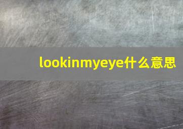 lookinmyeye什么意思