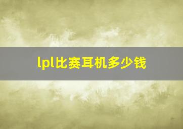 lpl比赛耳机多少钱