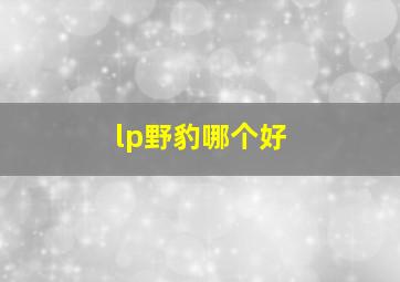 lp野豹哪个好