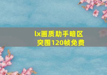 lx画质助手暗区突围120帧免费