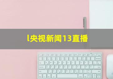 l央视新闻13直播