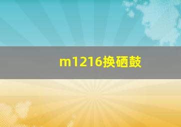 m1216换硒鼓