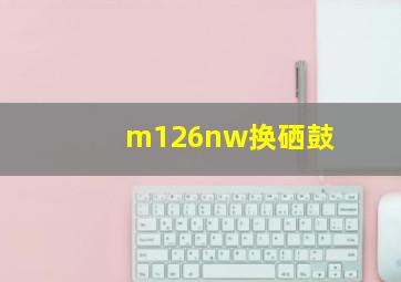 m126nw换硒鼓