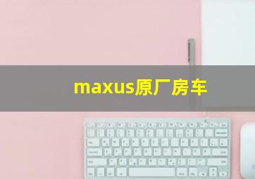 maxus原厂房车