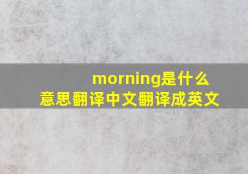 morning是什么意思翻译中文翻译成英文