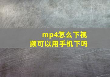 mp4怎么下视频可以用手机下吗