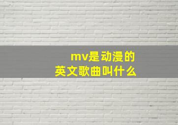 mv是动漫的英文歌曲叫什么