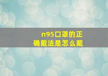 n95口罩的正确戴法是怎么戴